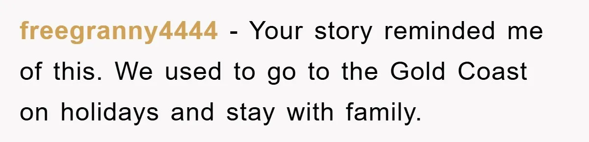 freegranny4444 − Your story reminded me of this. We used to go to the Gold Coast on holidays and stay with family.