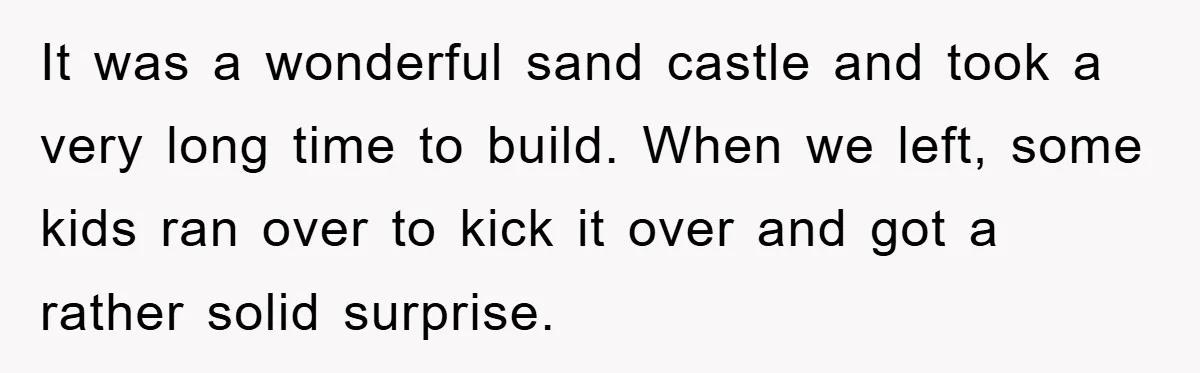 It was a wonderful sand castle and took a very long time to build. When we left, some kids ran over to kick it over and got a rather solid...
