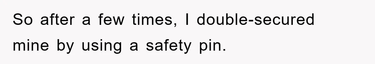 So after a few times, I double-secured mine by using a safety pin.