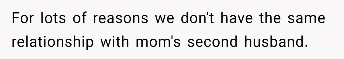 For lots of reasons we don't have the same relationship with mom's second husband.