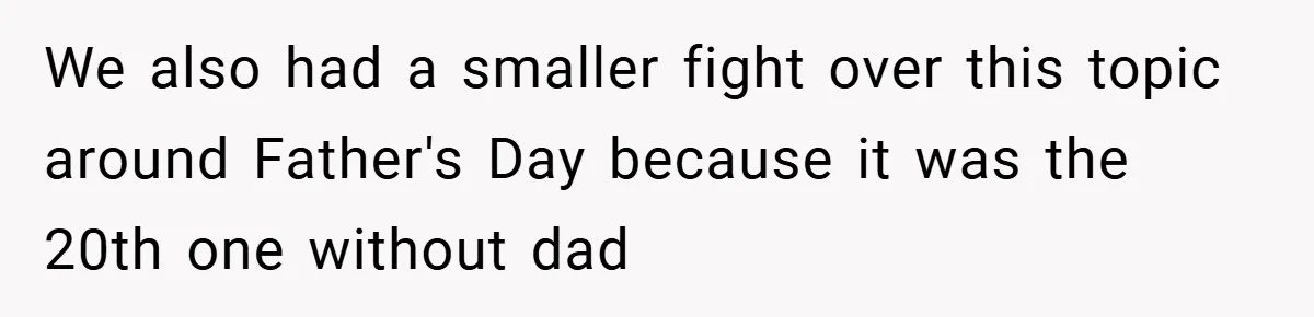 We also had a smaller fight over this topic around Father's Day because it was the 20th one without dad