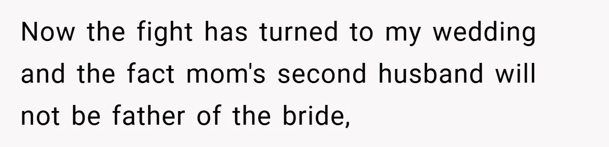 Now the fight has turned to my wedding and the fact mom's second husband will not be father of the bride,