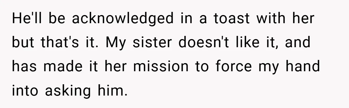 He'll be acknowledged in a toast with her but that's it. My sister doesn't like it, and has made it her mission to force my hand into asking him.