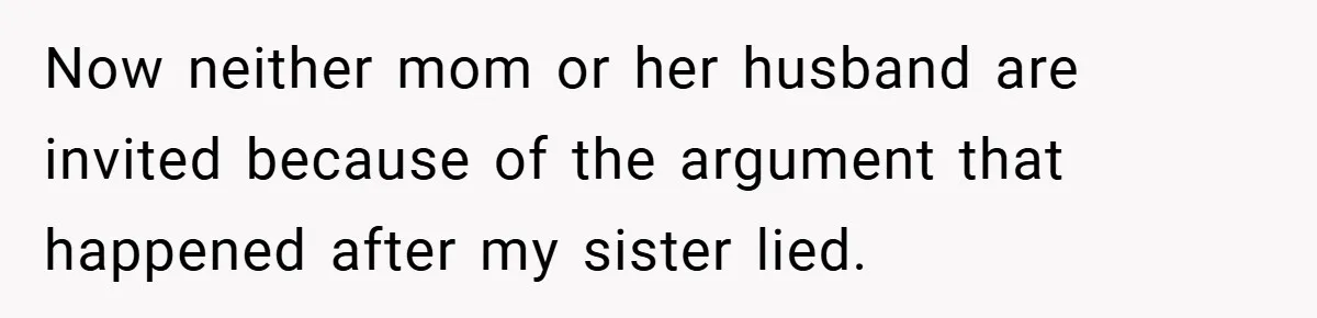 Now neither mom or her husband are invited because of the argument that happened after my sister lied.