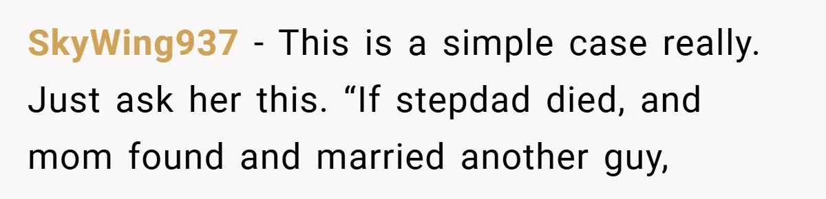 SkyWing937 − This is a simple case really. Just ask her this. “If stepdad died, and mom found and married another guy,