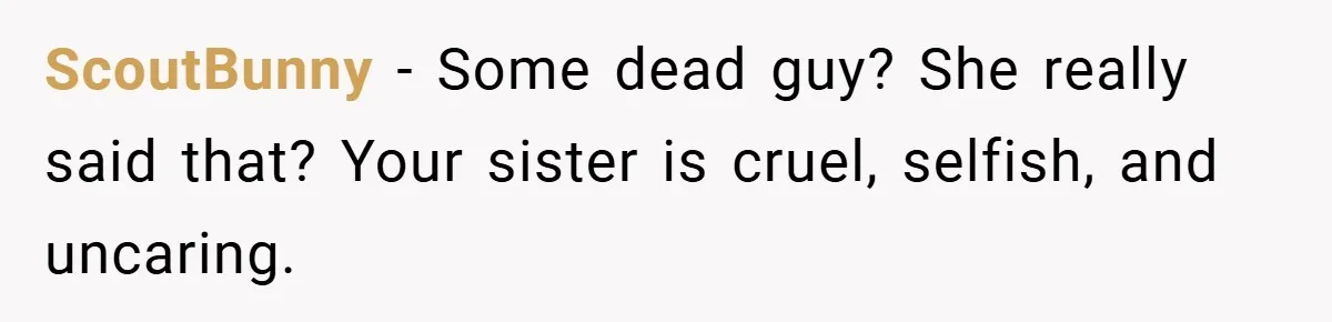 ScoutBunny − Some dead guy? She really said that? Your sister is cruel, selfish, and uncaring.