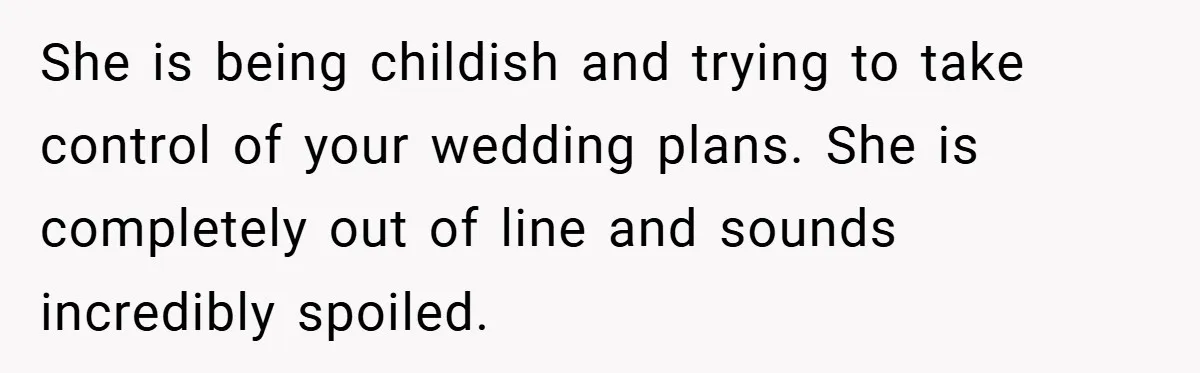 She is being childish and trying to take control of your wedding plans. She is completely out of line and sounds incredibly spoiled.