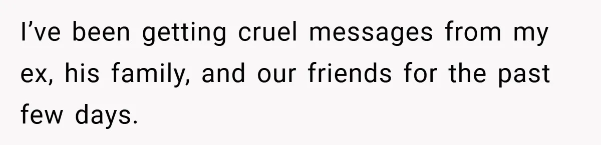 I’ve been getting cruel messages from my ex, his family, and our friends for the past few days.