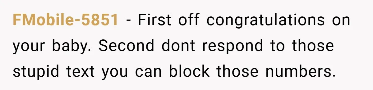 FMobile-5851 − First off congratulations on your baby. Second dont respond to those stupid text you can block those numbers.