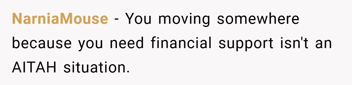 NarniaMouse − You moving somewhere because you need financial support isn't an AITAH situation.