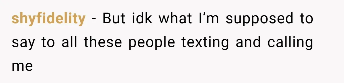 shyfidelity − But idk what I’m supposed to say to all these people texting and calling me