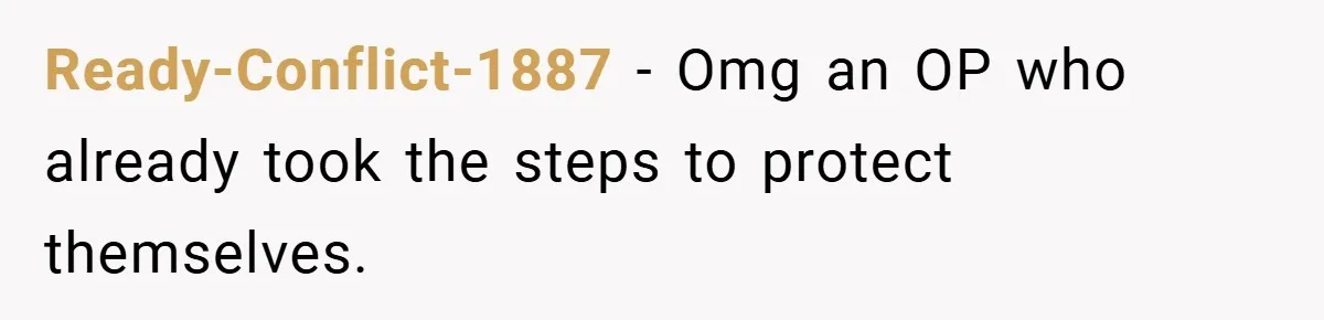 Ready-Conflict-1887 − Omg an OP who already took the steps to protect themselves.