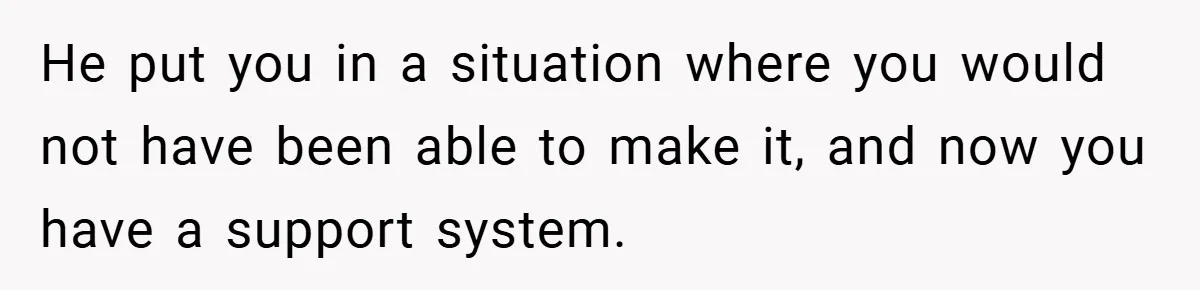 He put you in a situation where you would not have been able to make it, and now you have a support system.