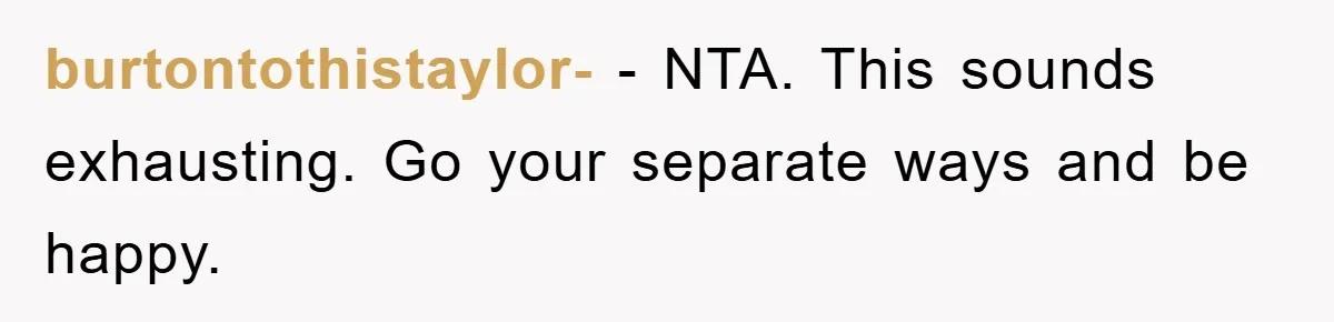 burtontothistaylor- − NTA. This sounds exhausting. Go your separate ways and be happy.