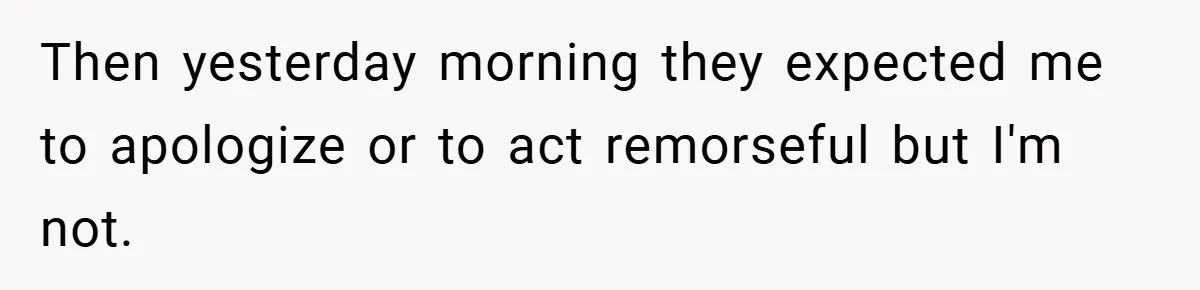 Then yesterday morning they expected me to apologize or to act remorseful but I'm not.
