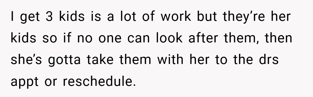 I get 3 kids is a lot of work but they’re her kids so if no one can look after them, then she’s gotta take them with her to the...