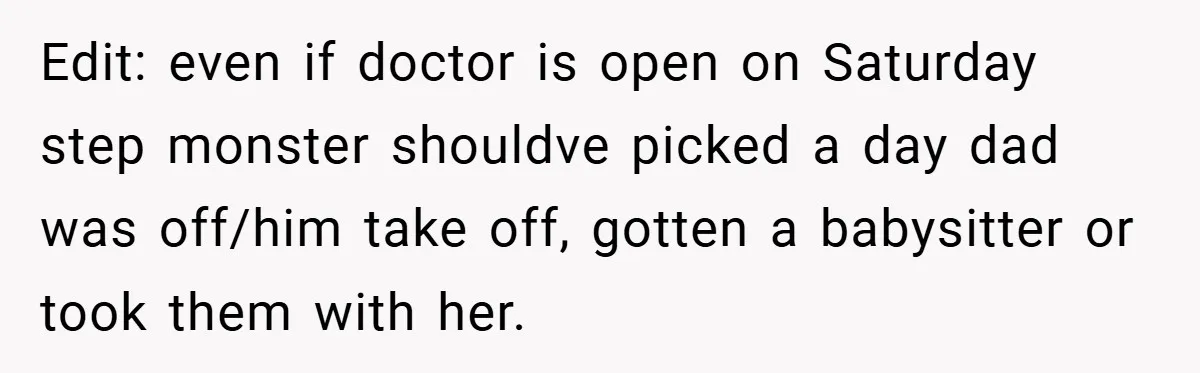 Edit: even if doctor is open on Saturday step monster shouldve picked a day dad was off/him take off, gotten a babysitter or took them with her.