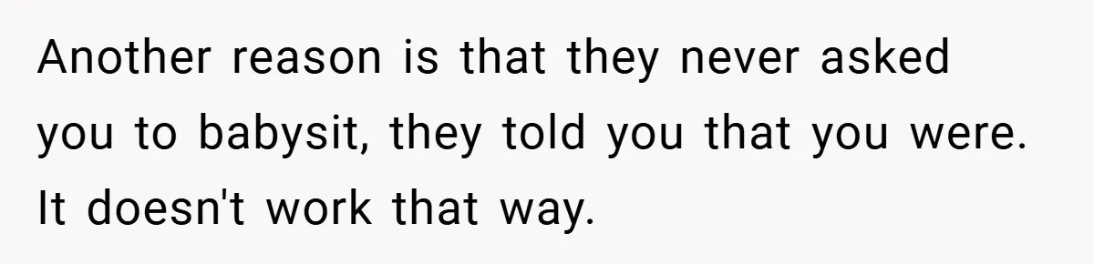 Another reason is that they never asked you to babysit, they told you that you were. It doesn't work that way.
