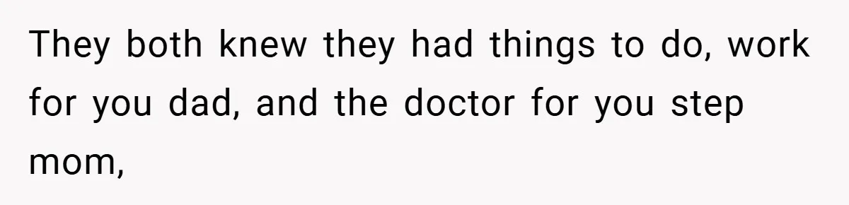 They both knew they had things to do, work for you dad, and the doctor for you step mom,
