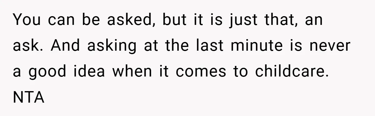 You can be asked, but it is just that, an ask. And asking at the last minute is never a good idea when it comes to childcare. NTA
