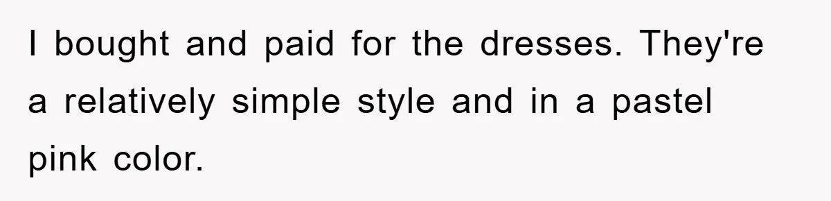 I bought and paid for the dresses. They're a relatively simple style and in a pastel pink color.
