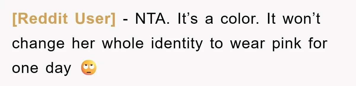 [Reddit User] − NTA. It’s a color. It won’t change her whole identity to wear pink for one day 🙄