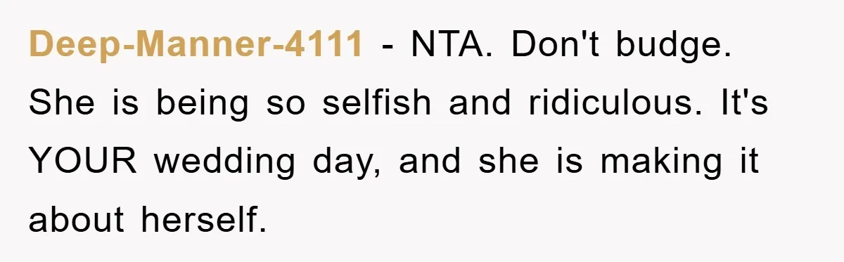 Deep-Manner-4111 − NTA. Don't budge. She is being so selfish and ridiculous. It's YOUR wedding day, and she is making it about herself.