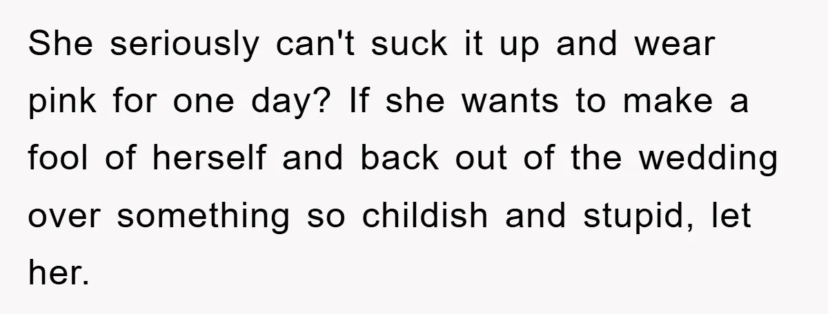 She seriously can't suck it up and wear pink for one day? If she wants to make a fool of herself and back out of the wedding over something so...