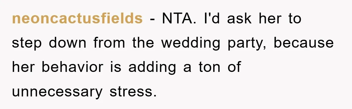 neoncactusfields − NTA. I'd ask her to step down from the wedding party, because her behavior is adding a ton of unnecessary stress.