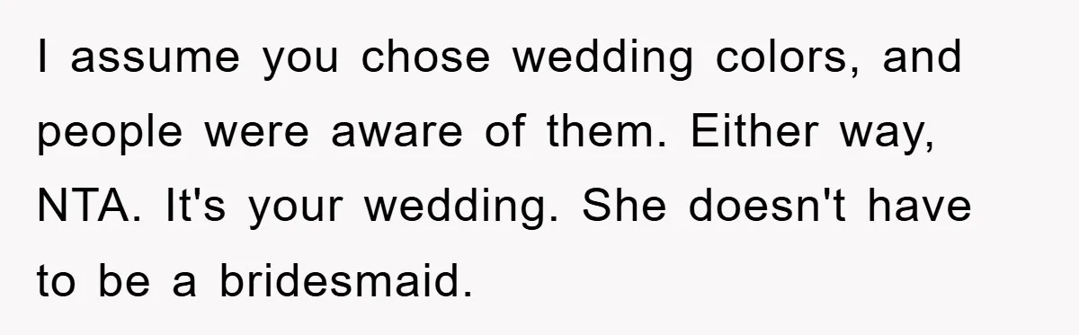I assume you chose wedding colors, and people were aware of them. Either way, NTA. It's your wedding. She doesn't have to be a bridesmaid.