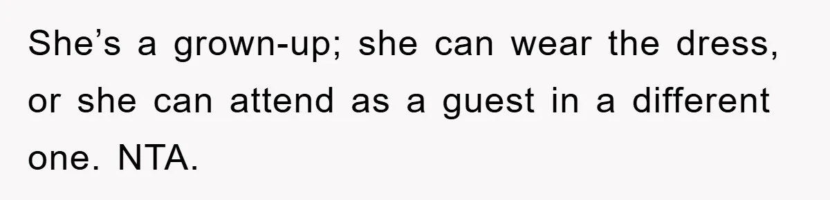 She’s a grown-up; she can wear the dress, or she can attend as a guest in a different one. NTA.