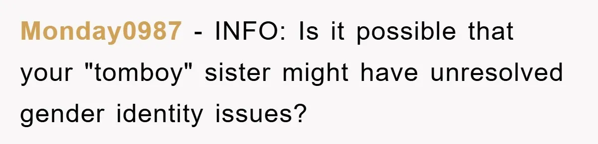Monday0987 − INFO: Is it possible that your "tomboy" sister might have unresolved gender identity issues?