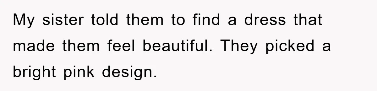 My sister told them to find a dress that made them feel beautiful. They picked a bright pink design.