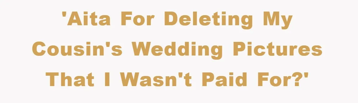 'AITA for deleting my cousin's wedding pictures that I wasn't paid for?'