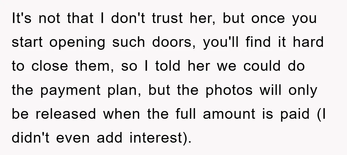 It's not that I don't trust her, but once you start opening such doors, you'll find it hard to close them, so I told her we could do the payment...
