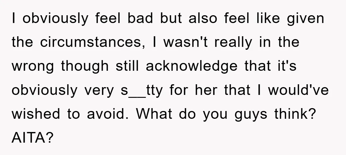 I obviously feel bad but also feel like given the circumstances, I wasn't really in the wrong though still acknowledge that it's obviously very s__tty for her that I would've...