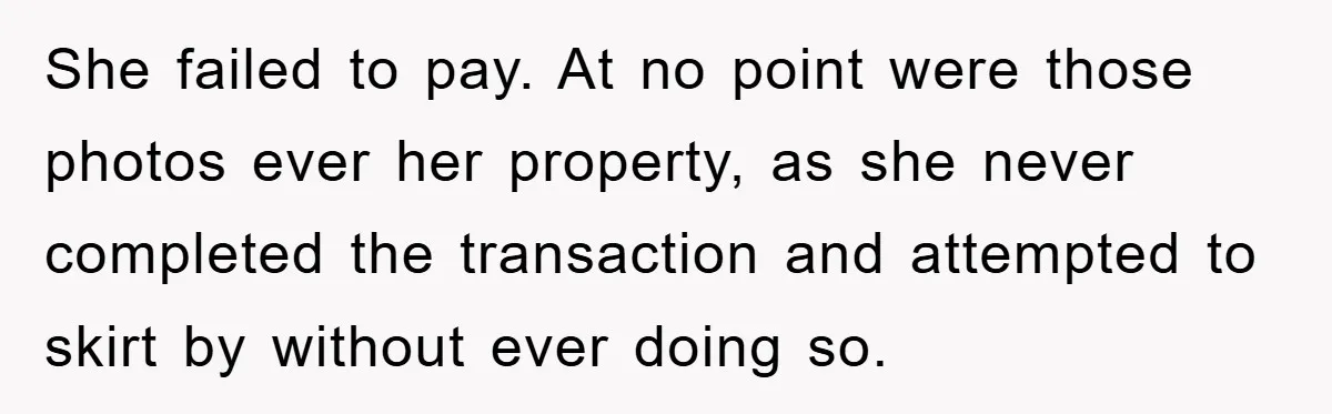 She failed to pay. At no point were those photos ever her property, as she never completed the transaction and attempted to skirt by without ever doing so.