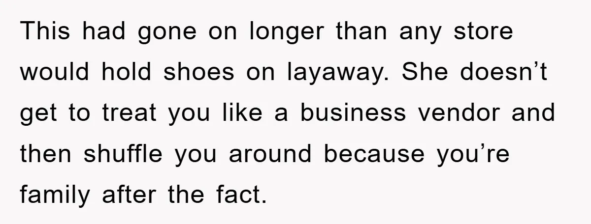 This had gone on longer than any store would hold shoes on layaway. She doesn’t get to treat you like a business vendor and then shuffle you around because you’re...