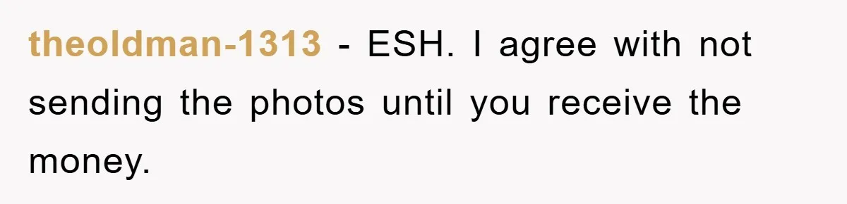 theoldman-1313 − ESH. I agree with not sending the photos until you receive the money.