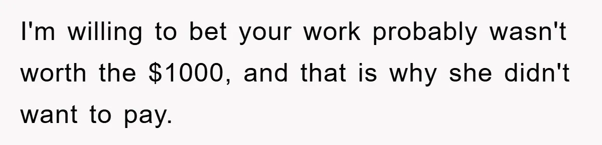 I'm willing to bet your work probably wasn't worth the $1000, and that is why she didn't want to pay.