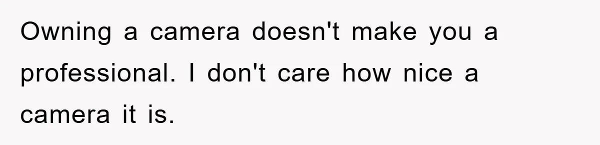 Owning a camera doesn't make you a professional. I don't care how nice a camera it is.