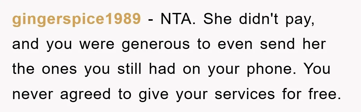 gingerspice1989 − NTA. She didn't pay, and you were generous to even send her the ones you still had on your phone. You never agreed to give your services for...