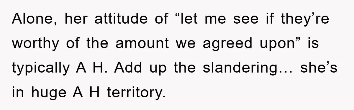 Alone, her attitude of “let me see if they’re worthy of the amount we agreed upon” is typically A H. Add up the slandering… she’s in huge A H territory.