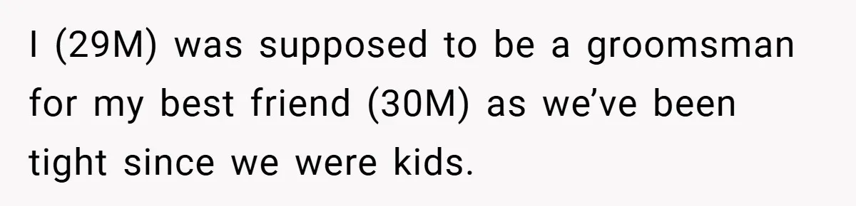 I (29M) was supposed to be a groomsman for my best friend (30M) as we’ve been tight since we were kids.