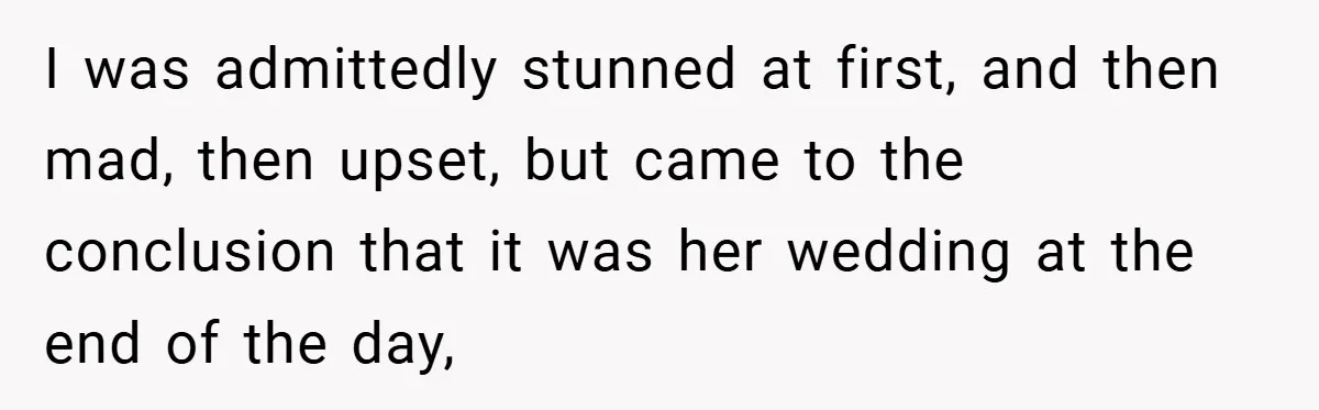 I was admittedly stunned at first, and then mad, then upset, but came to the conclusion that it was her wedding at the end of the day,