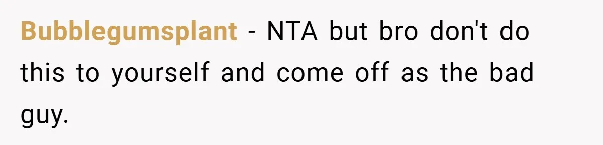 Bubblegumsplant − NTA but bro don't do this to yourself and come off as the bad guy.