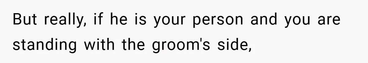 But really, if he is your person and you are standing with the groom's side,