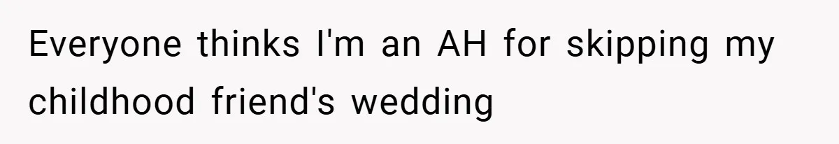 Everyone thinks I'm an AH for skipping my childhood friend's wedding
