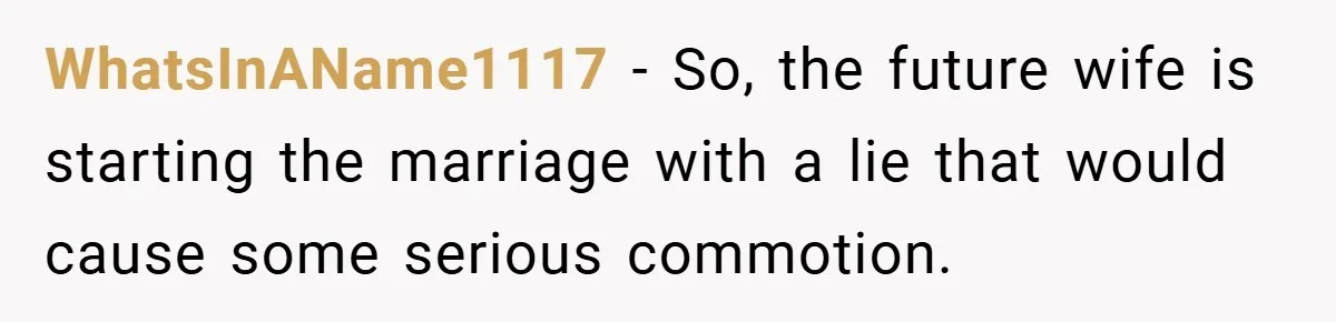 WhatsInAName1117 − So, the future wife is starting the marriage with a lie that would cause some serious commotion.