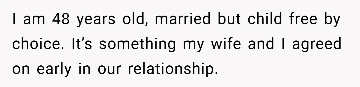 I am 48 years old, married but child free by choice. It’s something my wife and I agreed on early in our relationship.